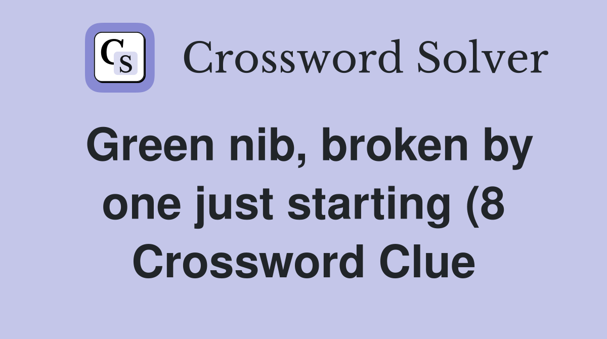 Green nib broken by one just starting (8) Crossword Clue Answers Green nib broken by one just starting (8) Crossword Clue Answers