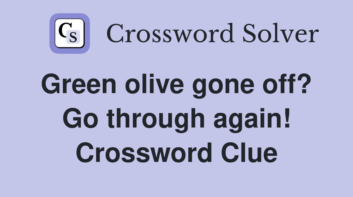 Green olive gone off?  Go through again! Crossword Clue