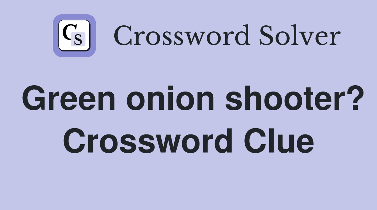 Green onion shooter? Crossword Clue