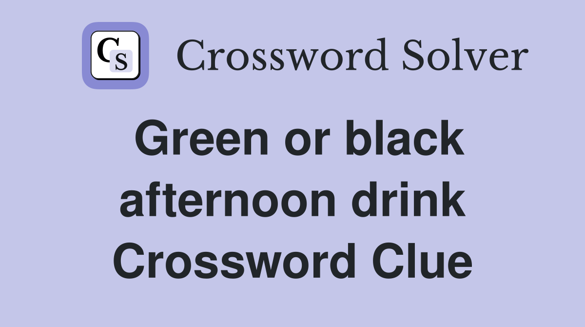 Green or black afternoon drink Crossword Clue