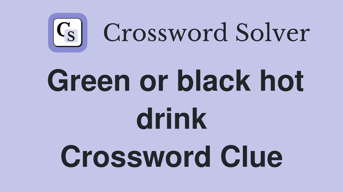 Green or black hot drink Crossword Clue