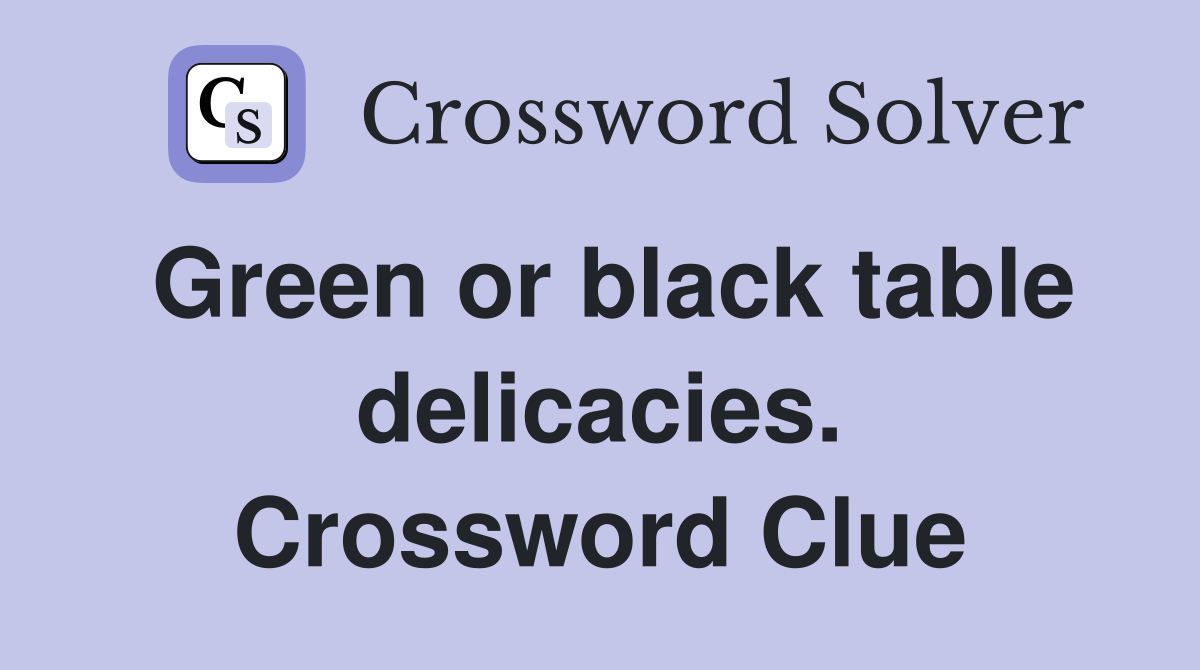 Green or black table delicacies. Crossword Clue
