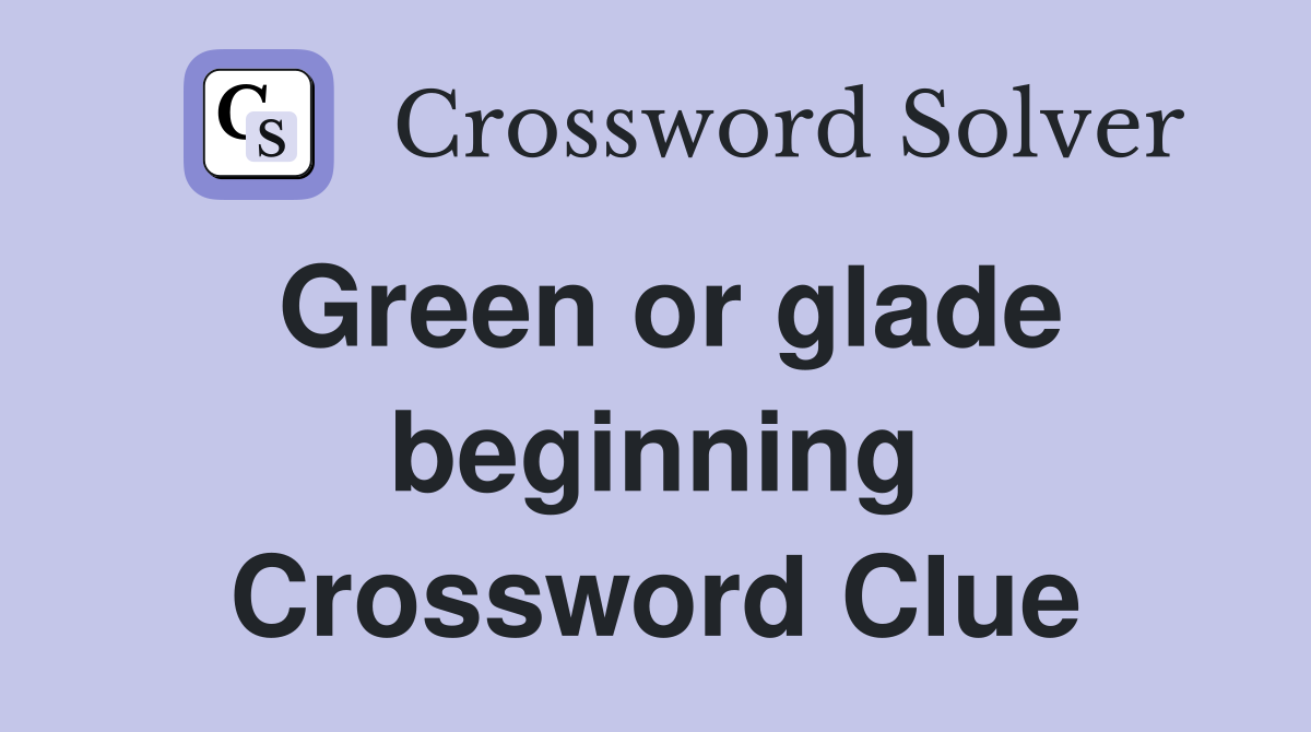Green or glade beginning Crossword Clue
