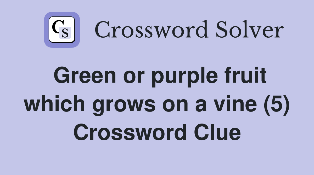 Green or purple fruit which grows on a vine (5) Crossword Clue