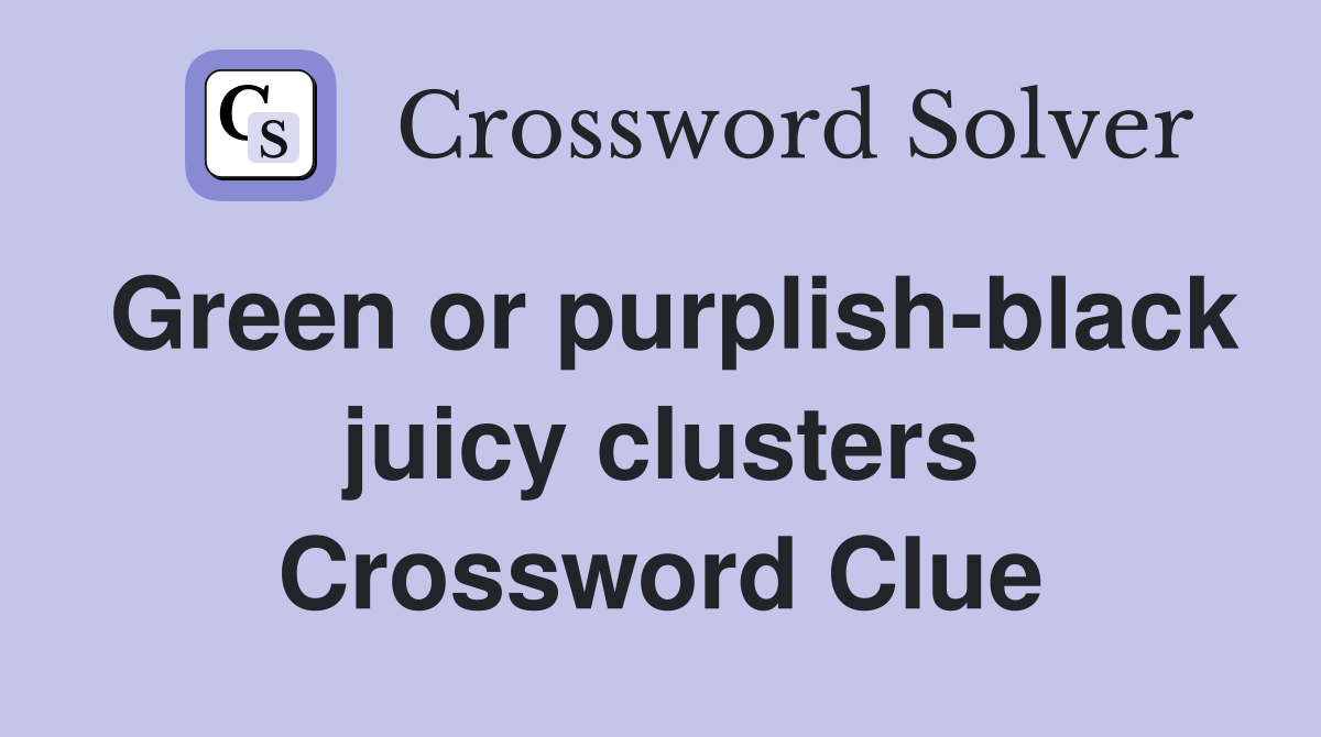 Green or purplish-black juicy clusters Crossword Clue