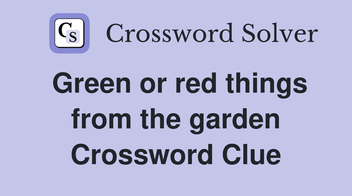 Green or red things from the garden Crossword Clue
