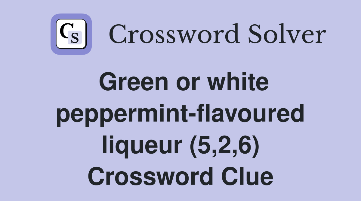 Green or white peppermint-flavoured liqueur (5,2,6) Crossword Clue
