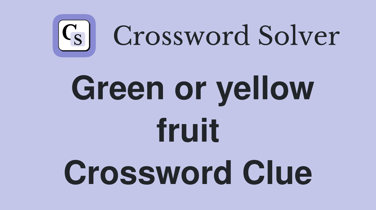 Green or yellow fruit Crossword Clue