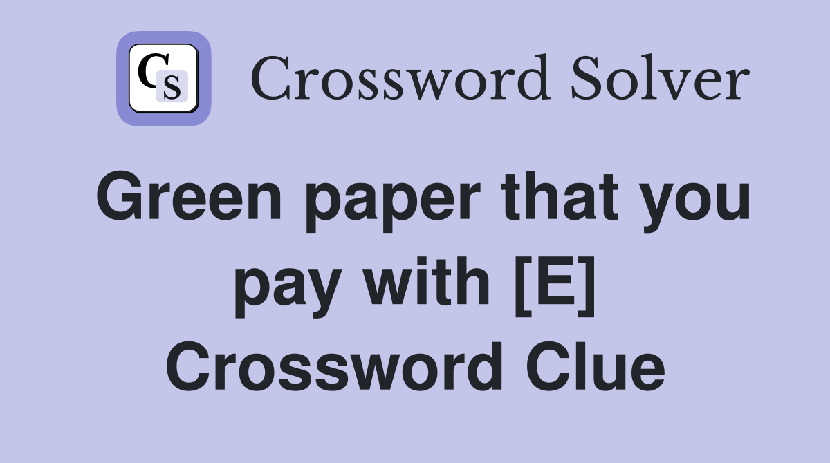 Green paper that you pay with [E] Crossword Clue