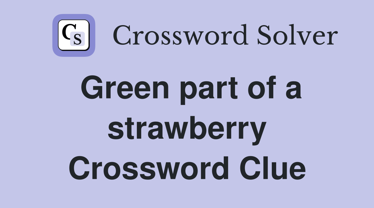 Green part of a strawberry Crossword Clue