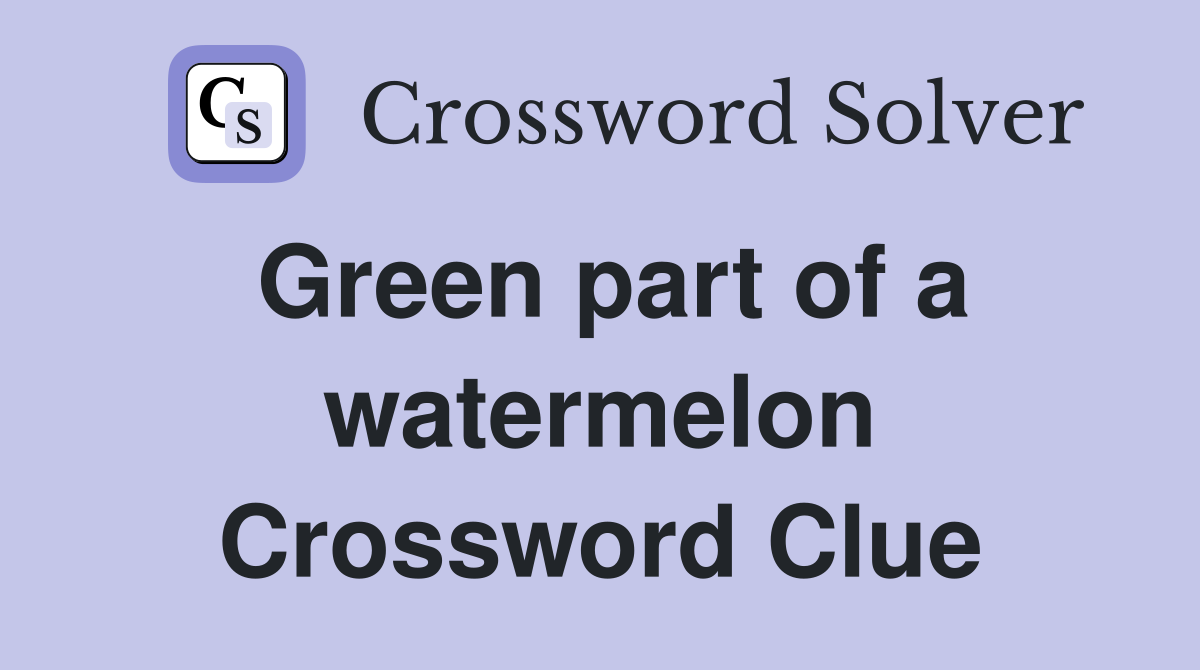Green part of a watermelon Crossword Clue