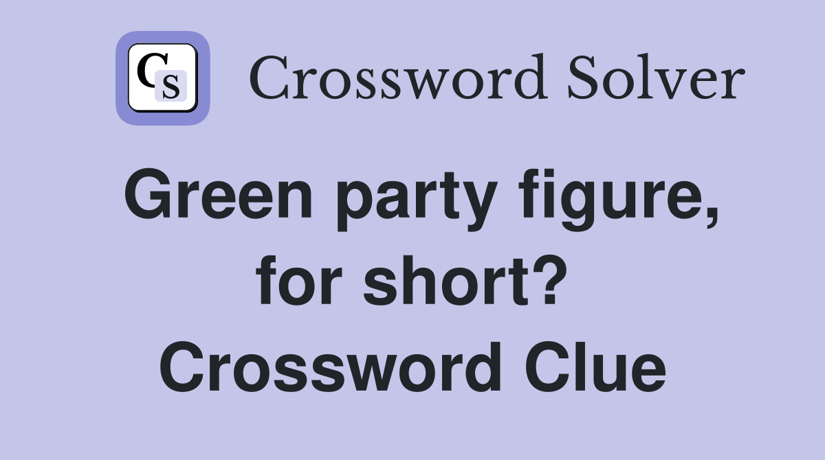 Green party figure, for short? - Crossword Clue Answers 