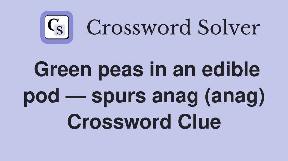 Green peas in an edible pod — spurs anag (anag) Crossword Clue