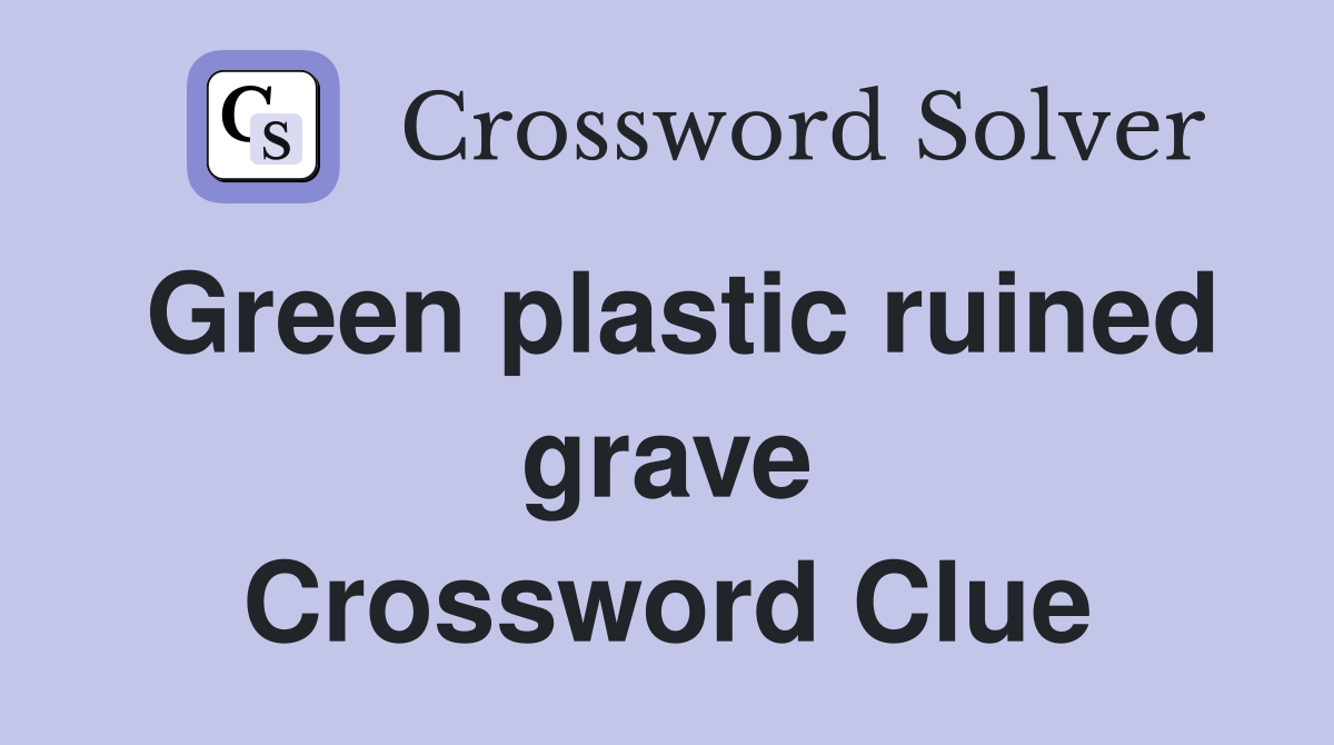 Green plastic ruined grave Crossword Clue