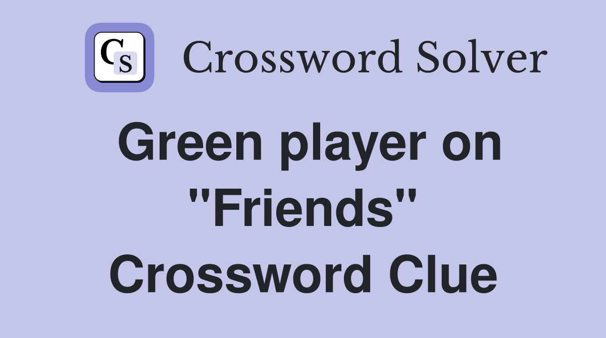 Green player on "Friends" Crossword Clue