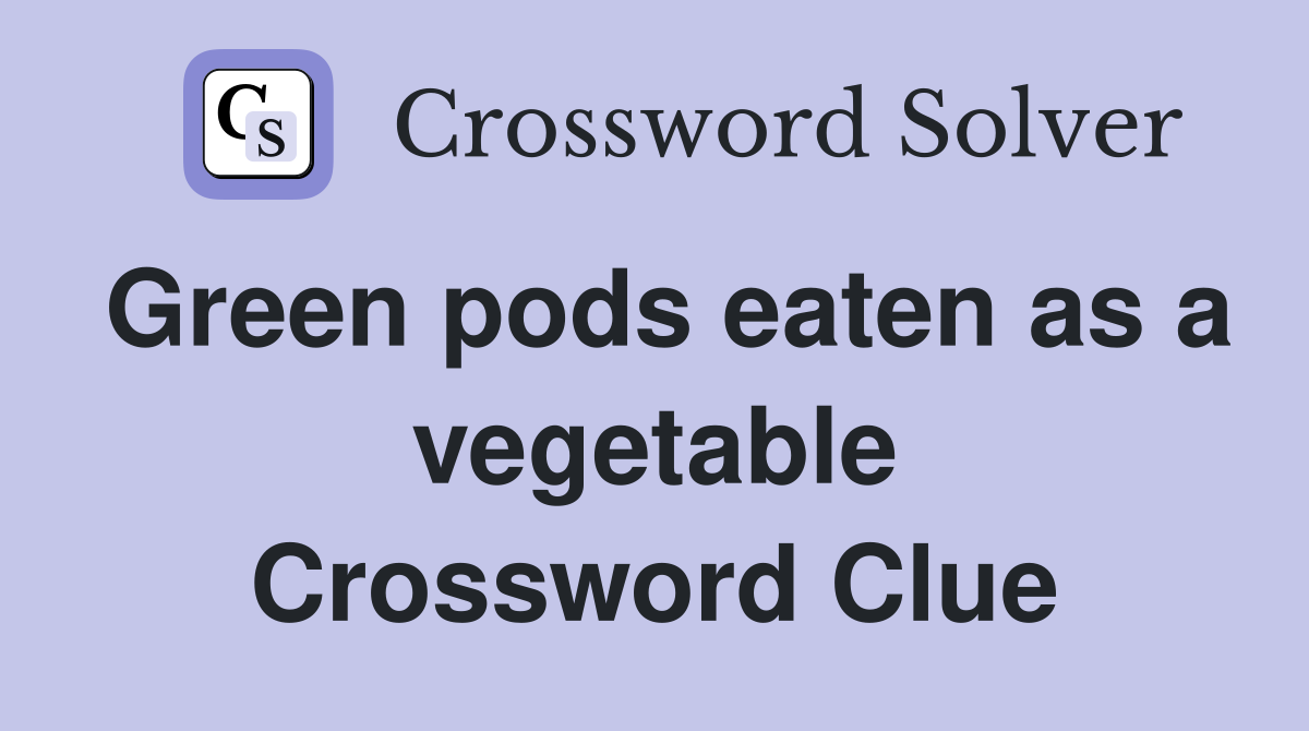 Green pods eaten as a vegetable Crossword Clue