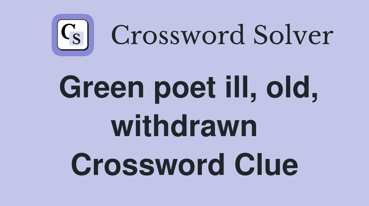 Green poet ill, old, withdrawn Crossword Clue