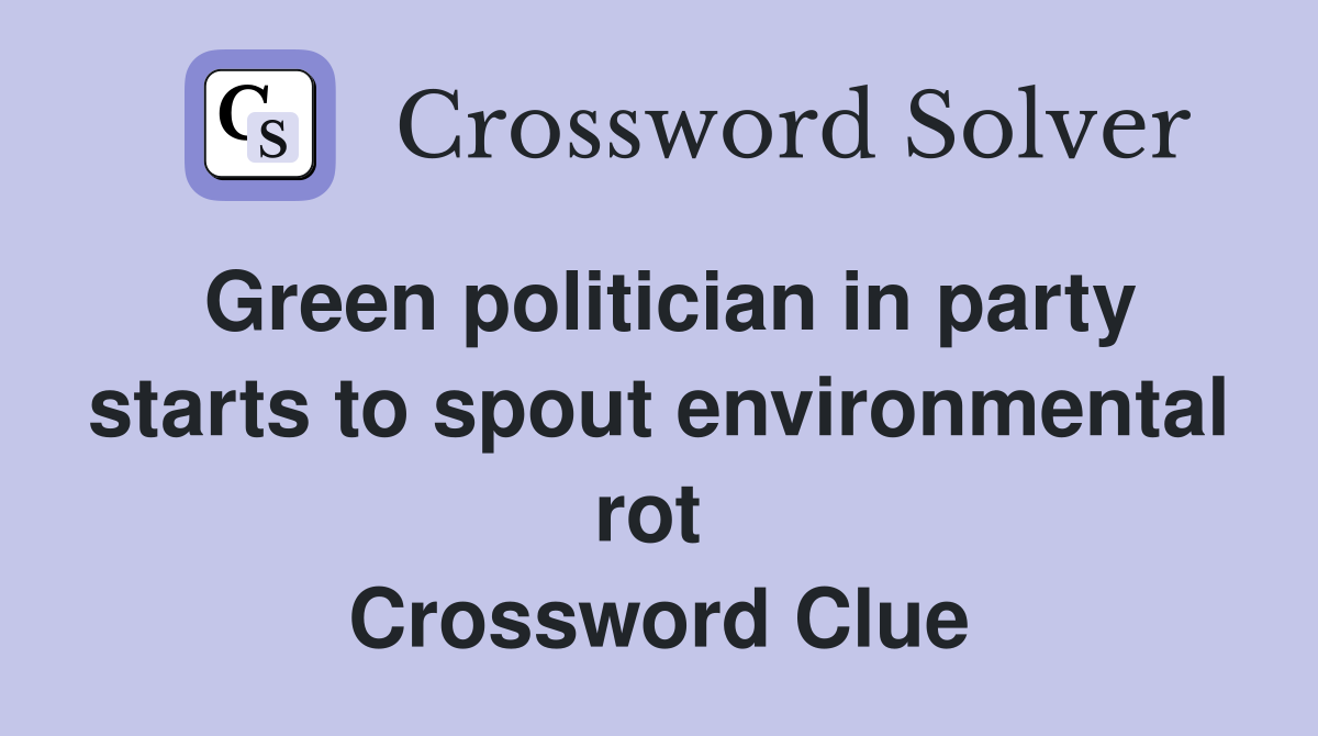 Green politician in party starts to spout environmental rot  Crossword Clue