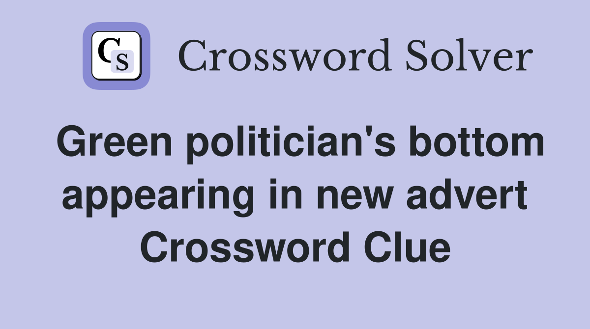 Green politician's bottom appearing in new advert Crossword Clue