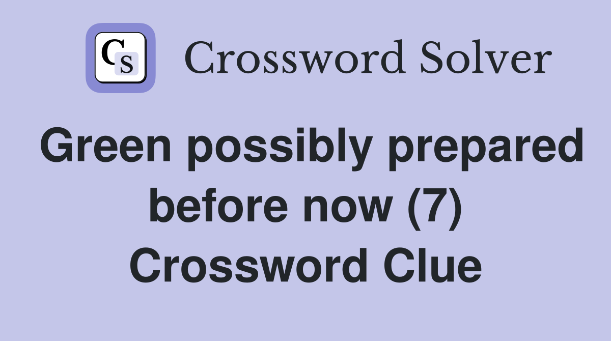 Green possibly prepared before now (7) Crossword Clue
