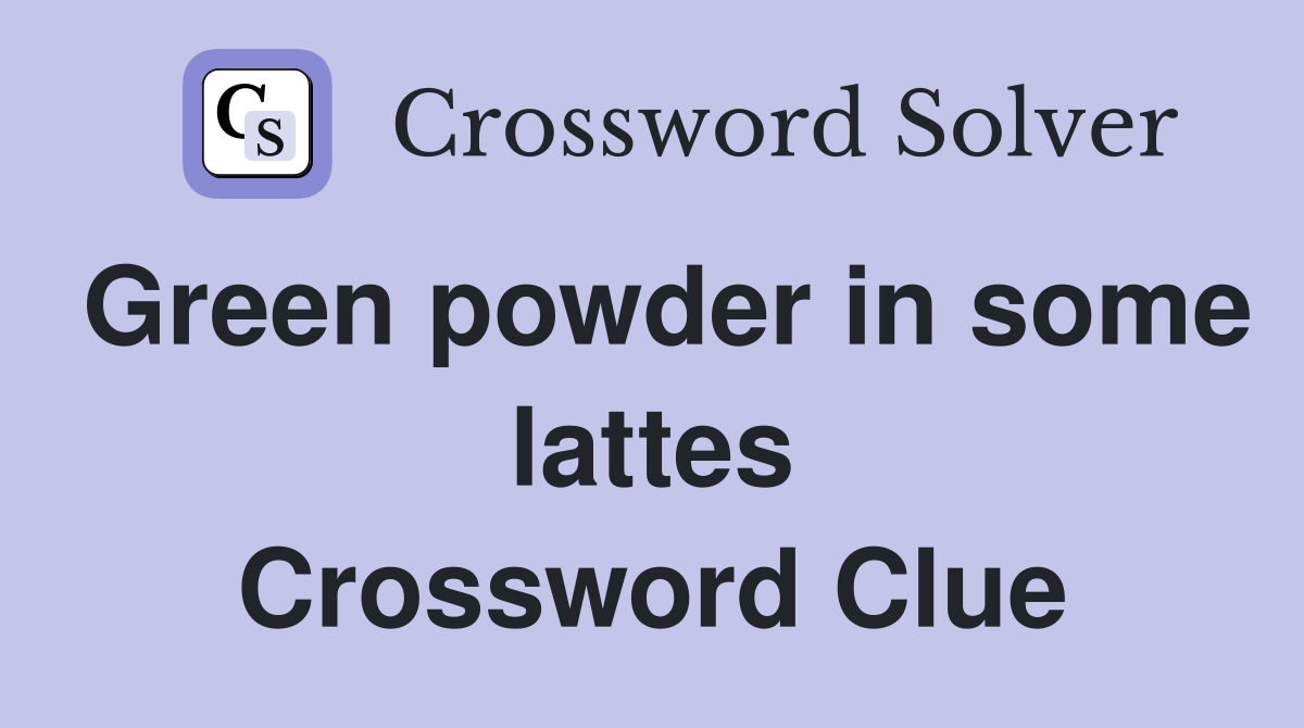 Green powder in some lattes Crossword Clue
