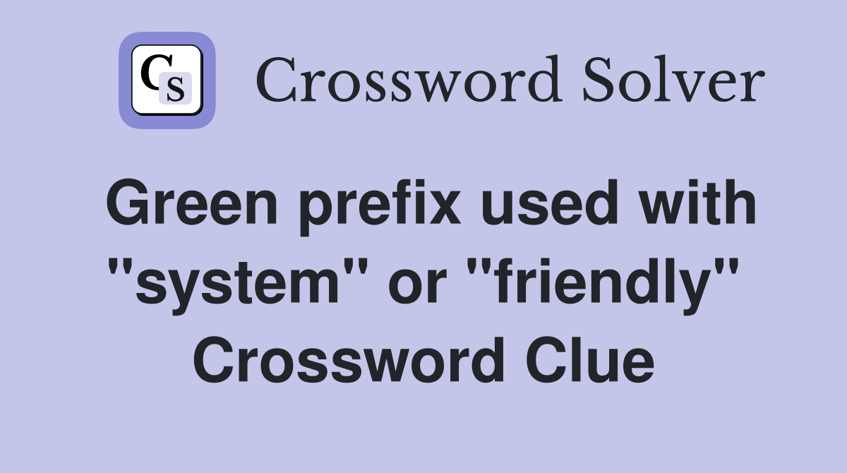 Green prefix used with "system" or "friendly" Crossword Clue