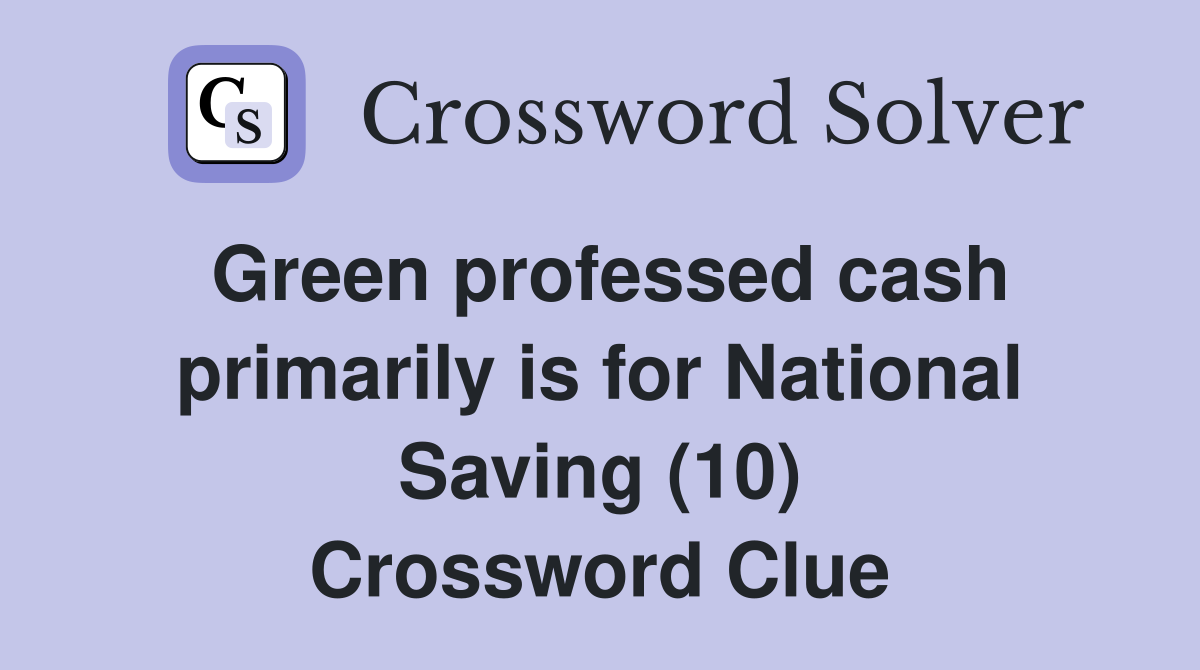 Green professed cash primarily is for National Saving (10) Crossword Clue