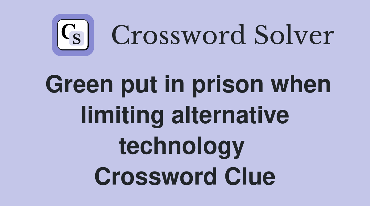 Green put in prison when limiting alternative technology  Crossword Clue