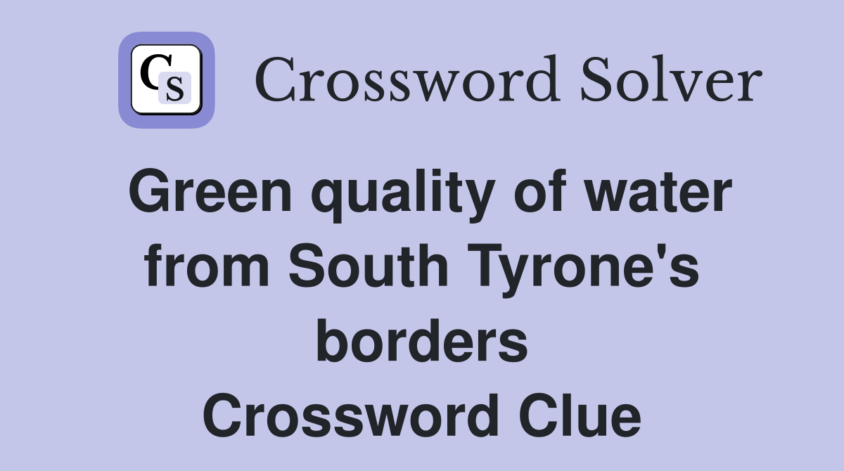 Green quality of water from South Tyrone's borders Crossword Clue