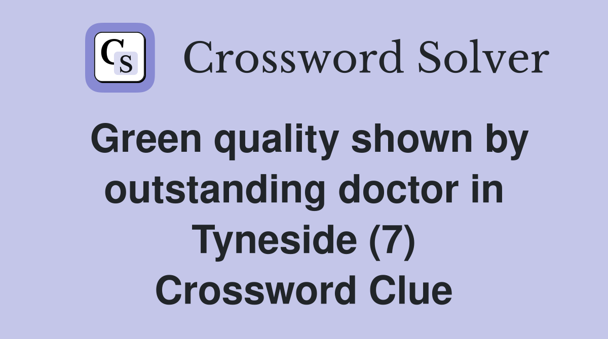 Green quality shown by outstanding doctor in Tyneside (7) Crossword Clue