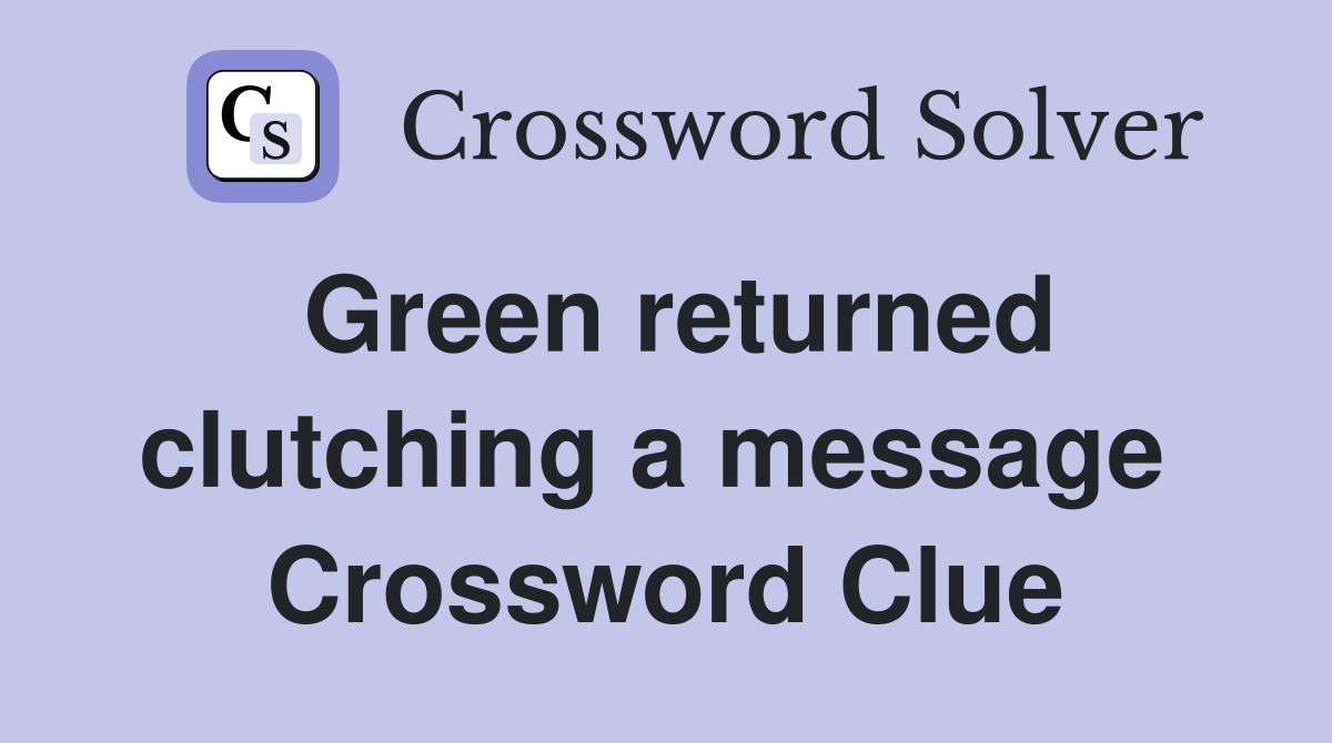 Green returned clutching a message  Crossword Clue