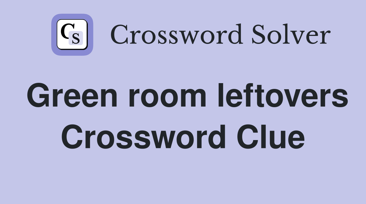 Green room leftovers Crossword Clue