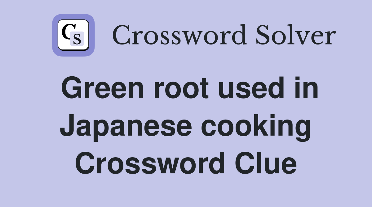 Green root used in Japanese cooking Crossword Clue