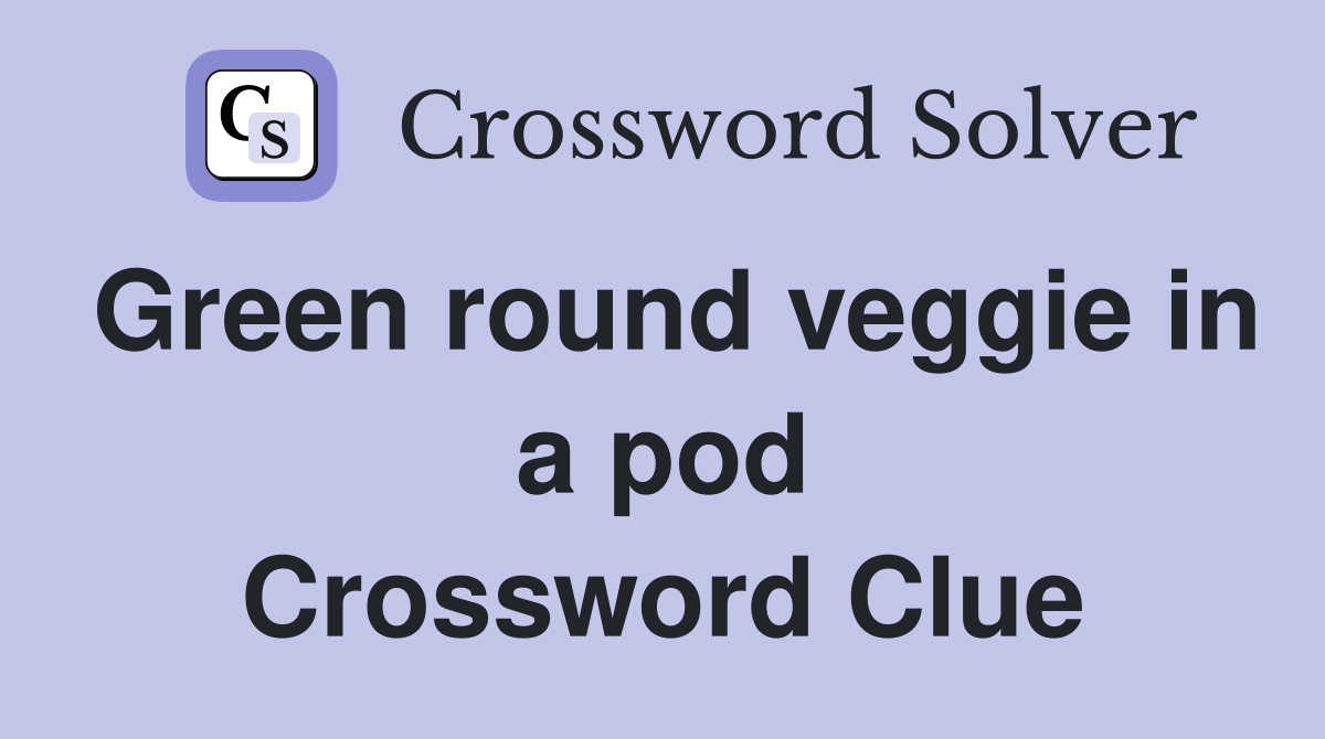 Green round veggie in a pod Crossword Clue