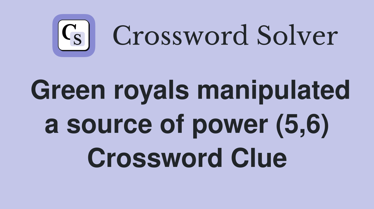 Green royals manipulated a source of power (5,6) Crossword Clue