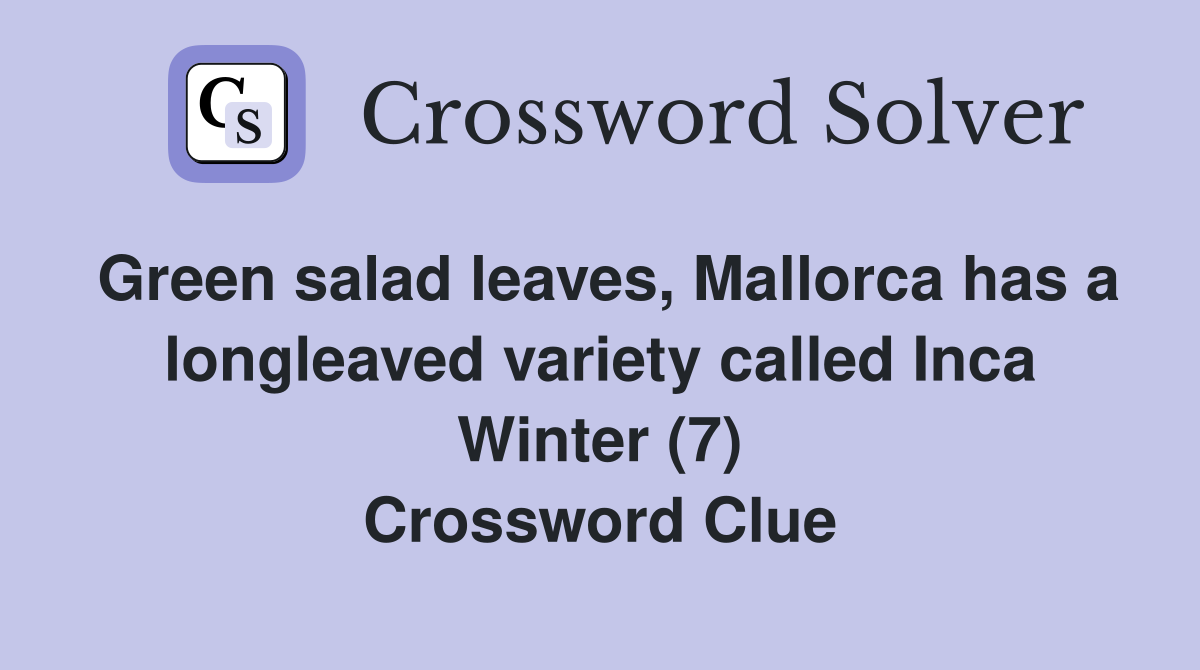 Green salad leaves, Mallorca has a longleaved variety called Inca Winter (7) Crossword Clue