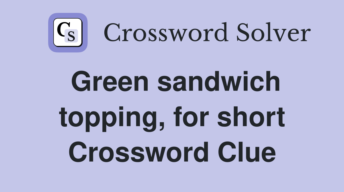 Green sandwich topping, for short Crossword Clue
