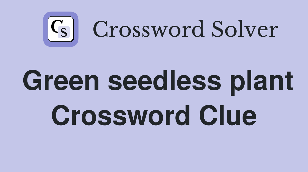 Green seedless plant Crossword Clue
