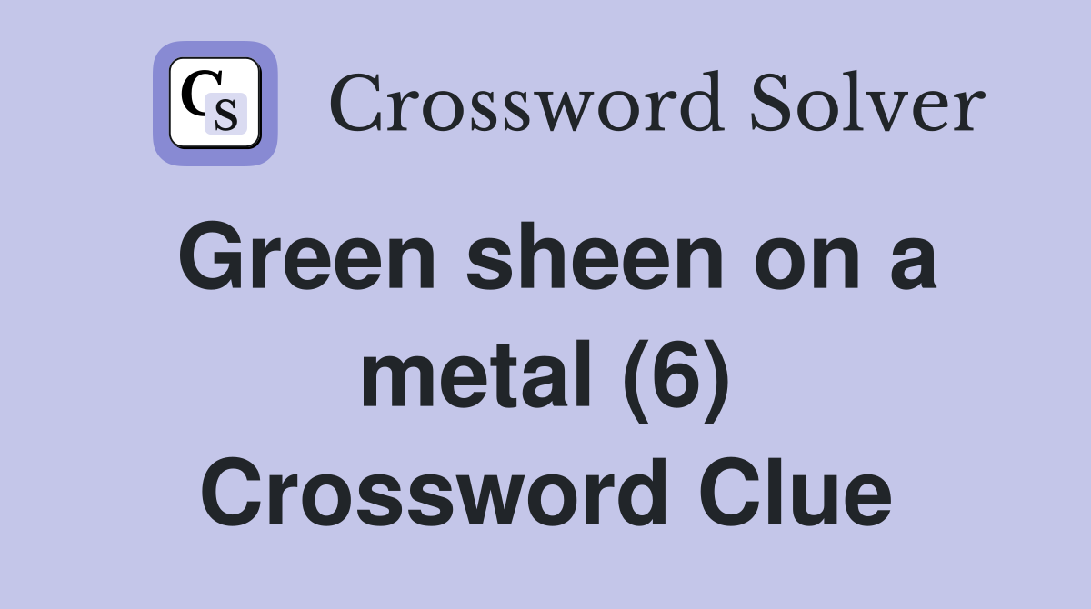 Green sheen on a metal (6) Crossword Clue