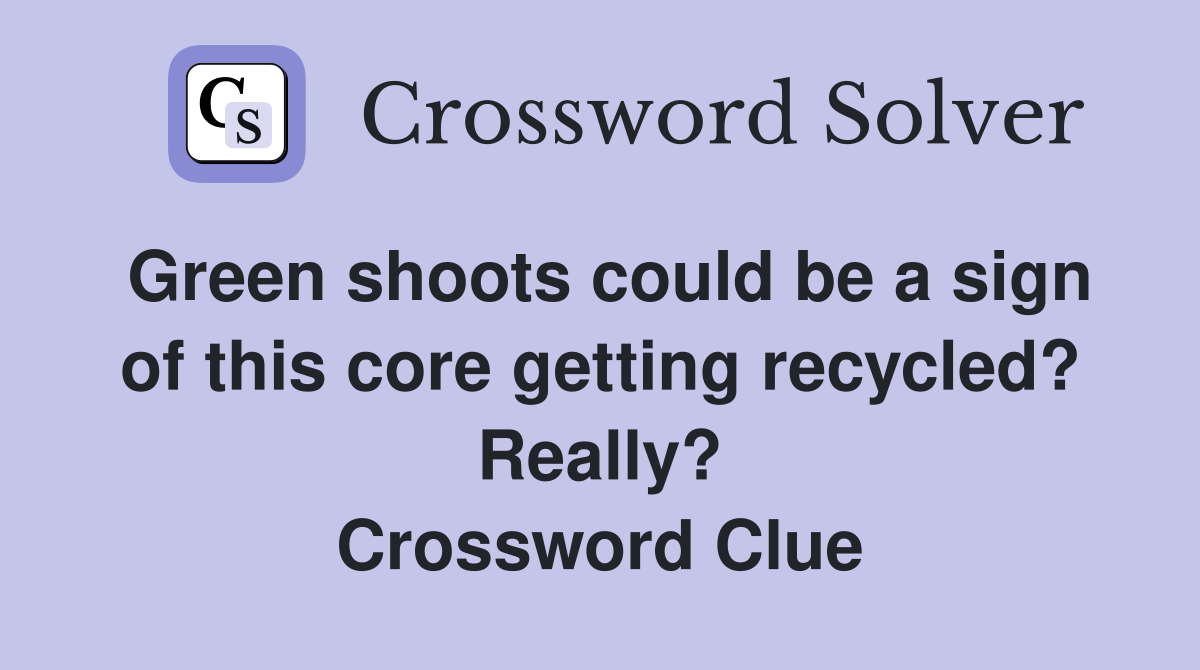 Green shoots could be a sign of this core getting recycled? Really? Crossword Clue