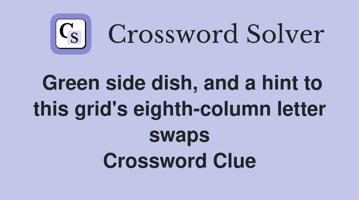 Green side dish, and a hint to this grid's eighth-column letter swaps Crossword Clue