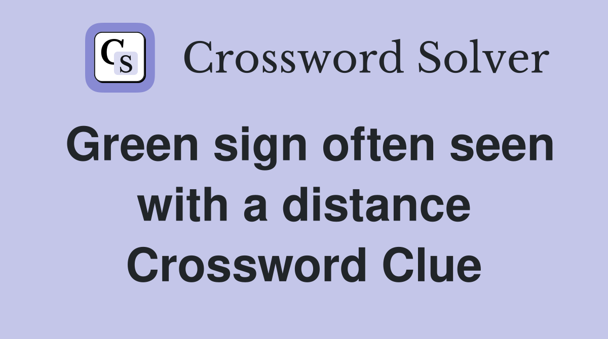 Green sign often seen with a distance Crossword Clue