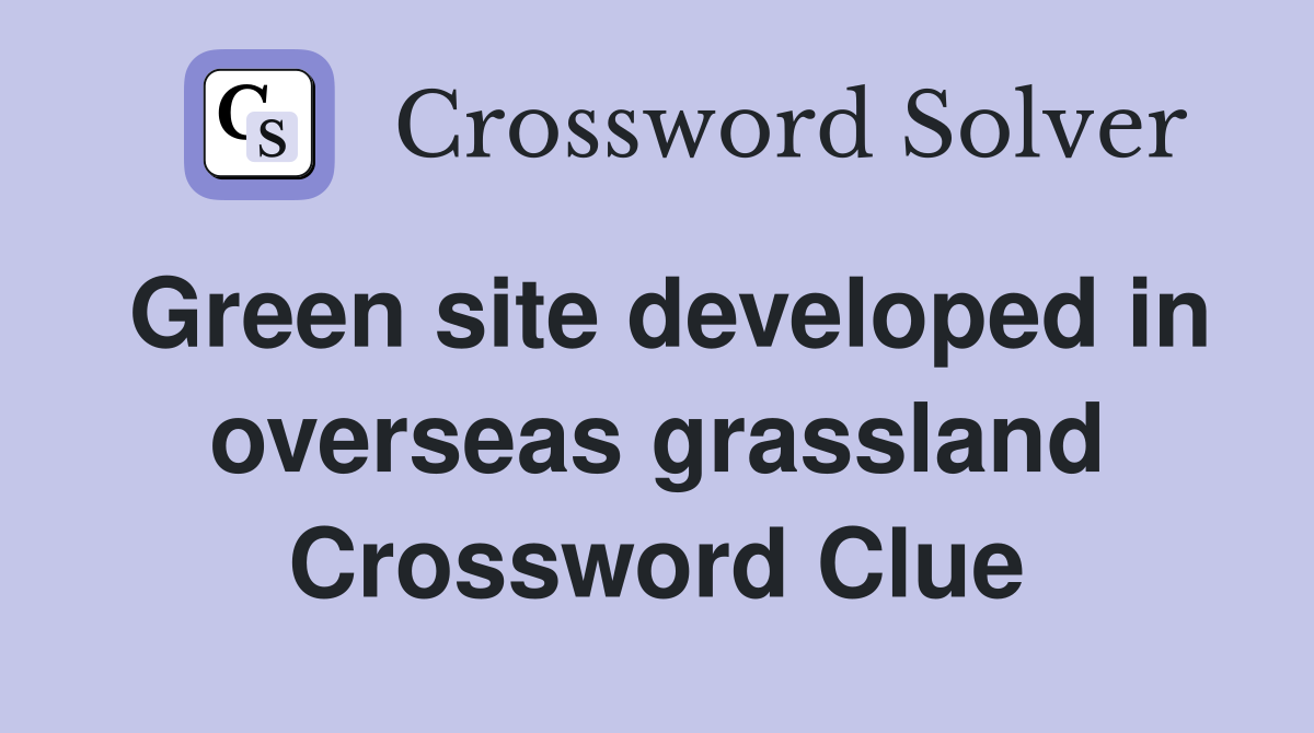 Green site developed in overseas grassland Crossword Clue