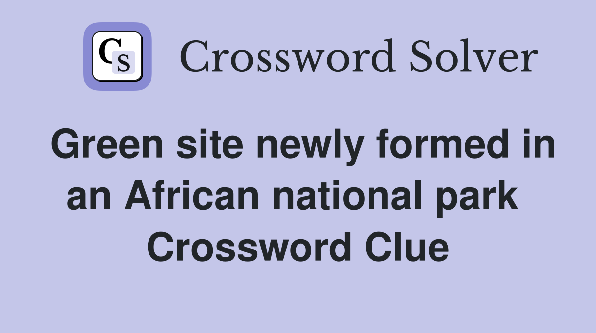 Green site newly formed in an African national park  Crossword Clue