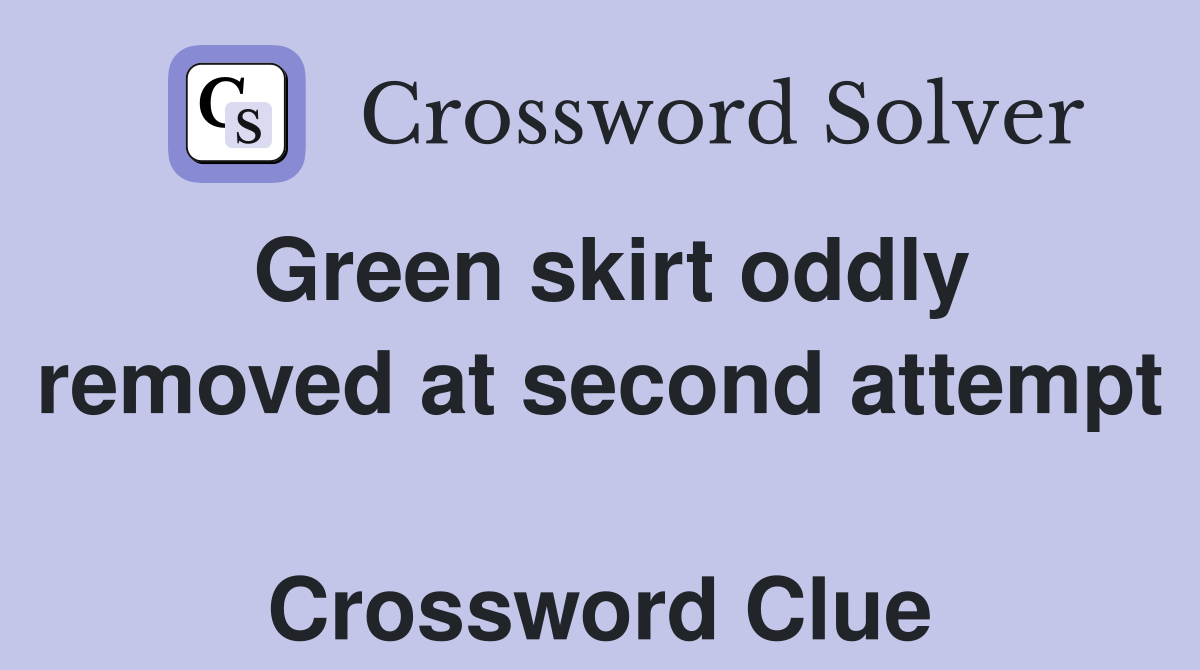 Green skirt oddly removed at second attempt  Crossword Clue
