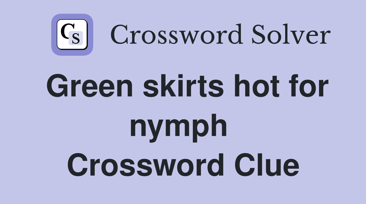Green skirts hot for nymph  Crossword Clue