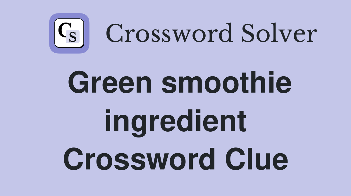 Green smoothie ingredient Crossword Clue