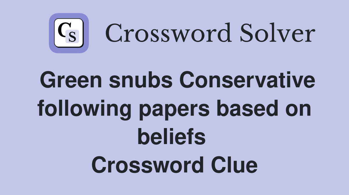 Green snubs Conservative following papers based on beliefs  Crossword Clue