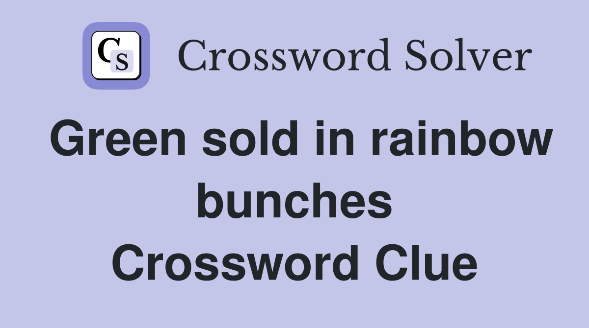 Green sold in rainbow bunches Crossword Clue