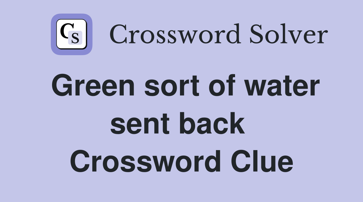 Green sort of water sent back  Crossword Clue